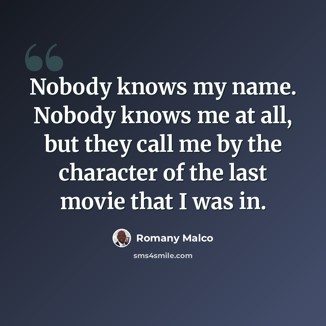 “Nobody knows my name. Nobody knows me at all, but they call me by the character of the last movie that I was in.” quote by Romany Malco