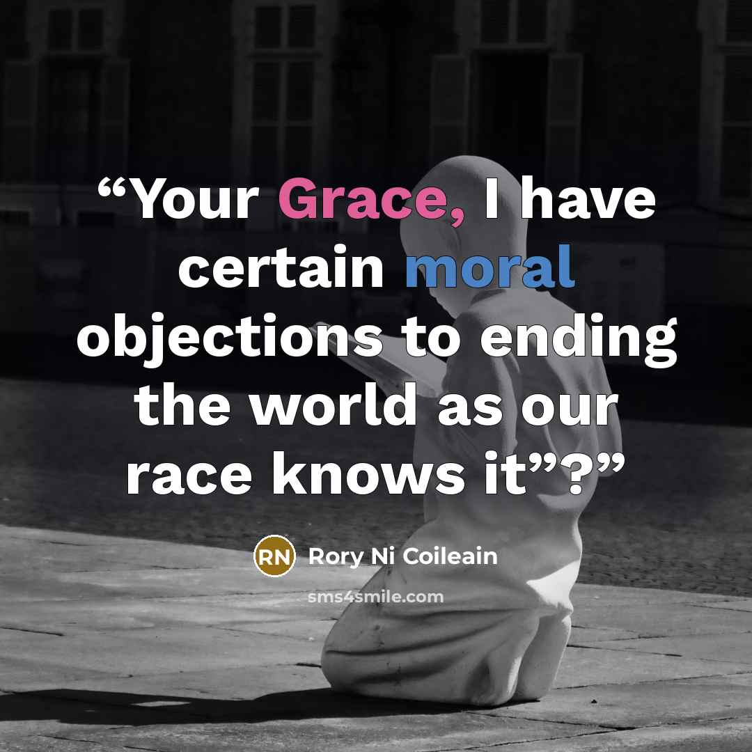 “Your Grace, I have certain moral objections to ending the world as our race knows it”?” quote by Rory Ni Coileain