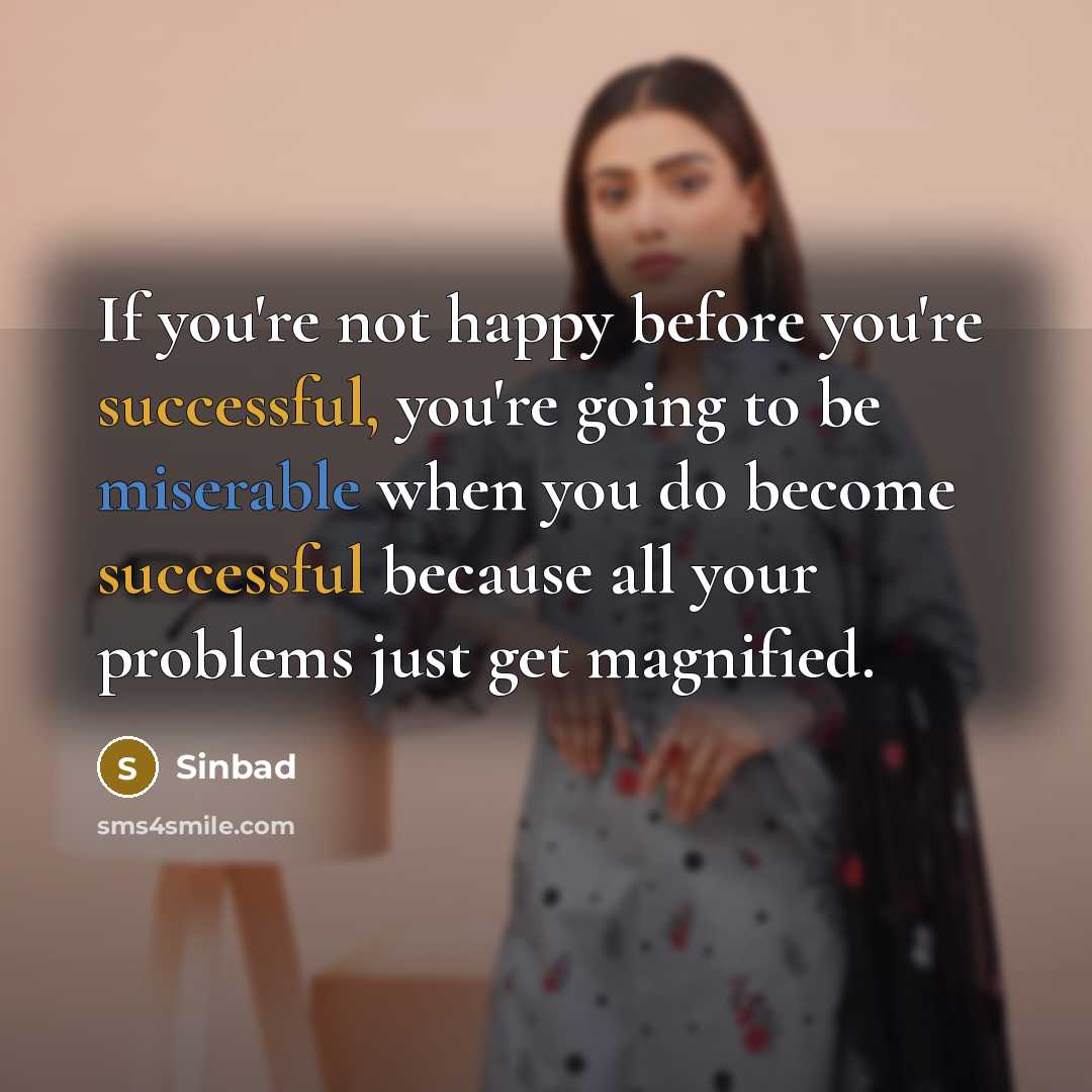 “If you're not happy before you're successful, you're going to be miserable when you do become successful because all your problems just get magnified.” quote by Sinbad