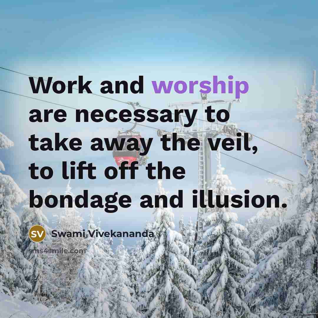 “Work and worship are necessary to take away the veil, to lift off the bondage and illusion.” quote by Swami Vivekananda