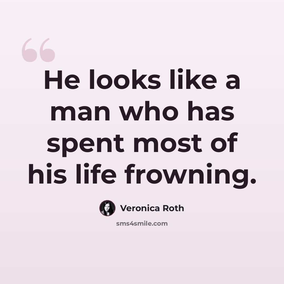 “He looks like a man who has spent most of his life frowning.” quote by Veronica Roth