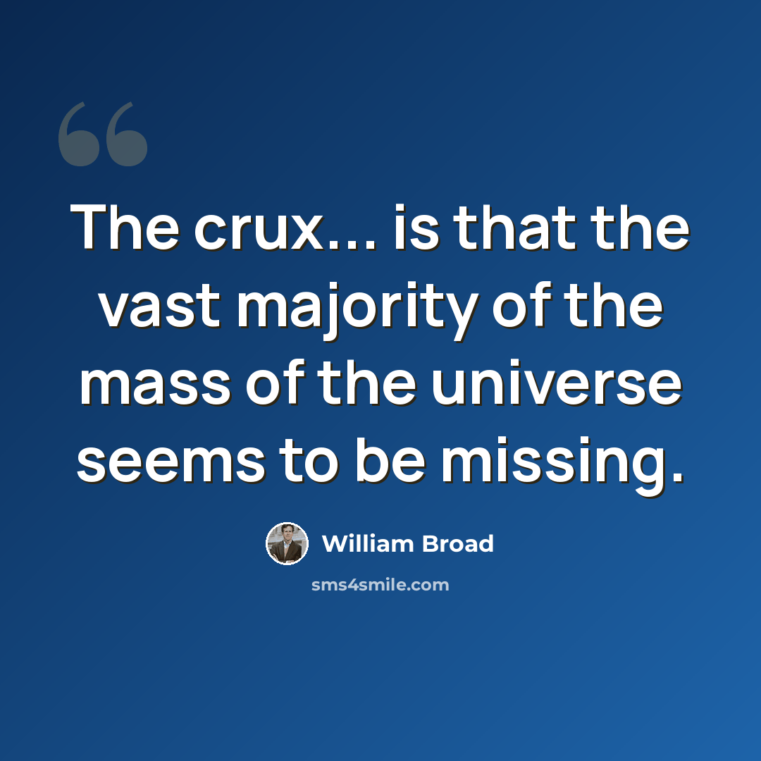 “The crux... is that the vast majority of the mass of the universe seems to be missing.” quote by William Broad