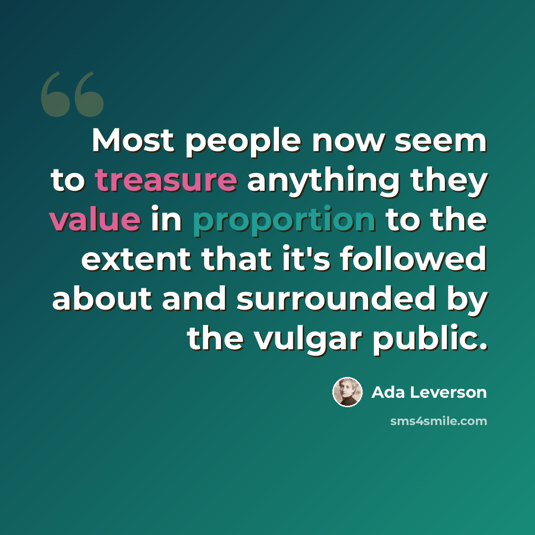 “Most people now seem to treasure anything they value in proportion to the extent that it's followed about and surrounded by the vulgar public.” quote by Ada Leverson
