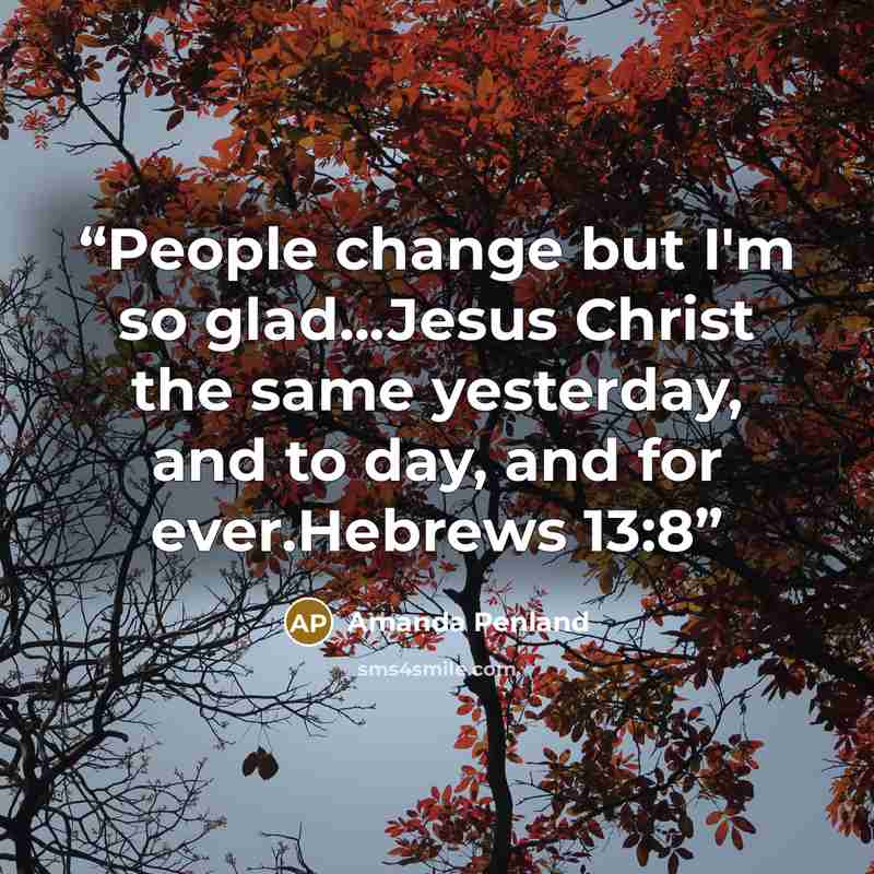“People change but I'm so glad...Jesus Christ the same yesterday, and to day, and for ever.Hebrews 13:8” quote by Amanda Penland