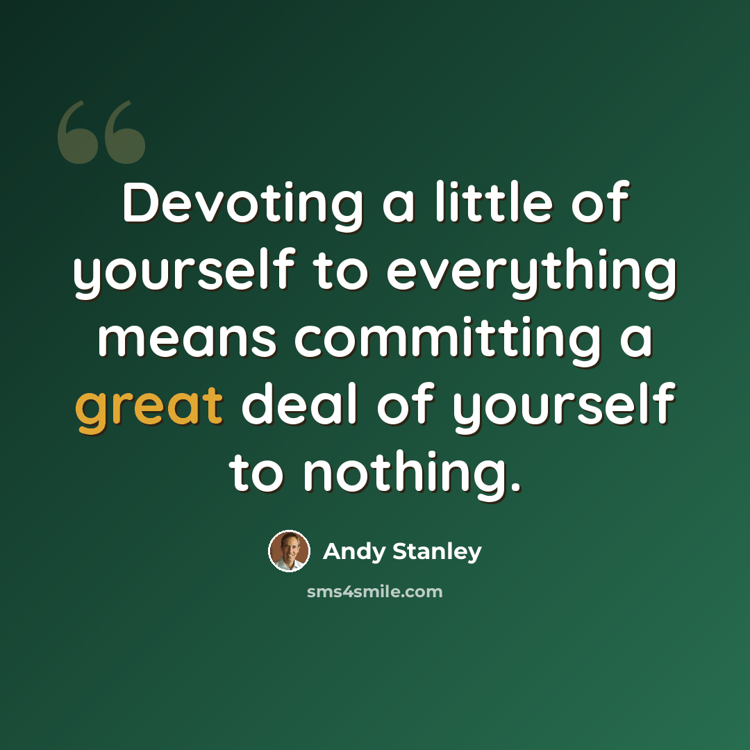 “Devoting a little of yourself to everything means committing a great deal of yourself to nothing.” quote by Andy Stanley