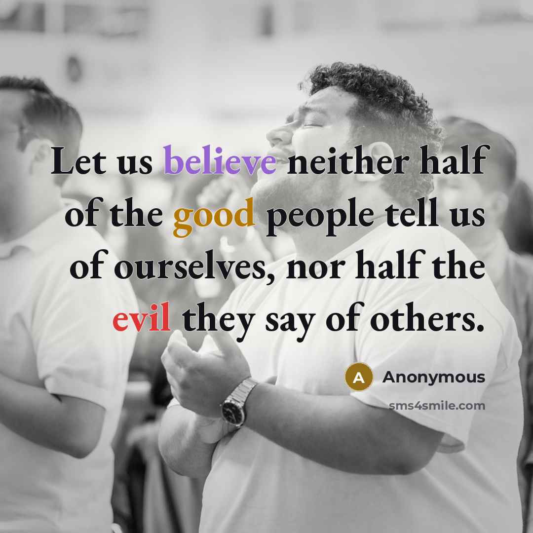 “Let us believe neither half of the good people tell us of ourselves, nor half the evil they say of others.” quote by Anonymous