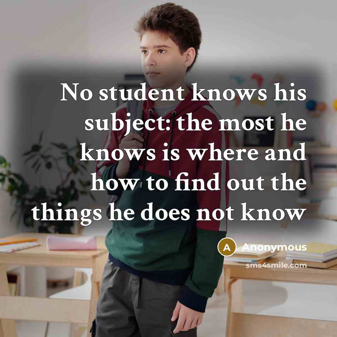 “No student knows his subject: the most he knows is where and how to find out the things he does not know” quote by Anonymous