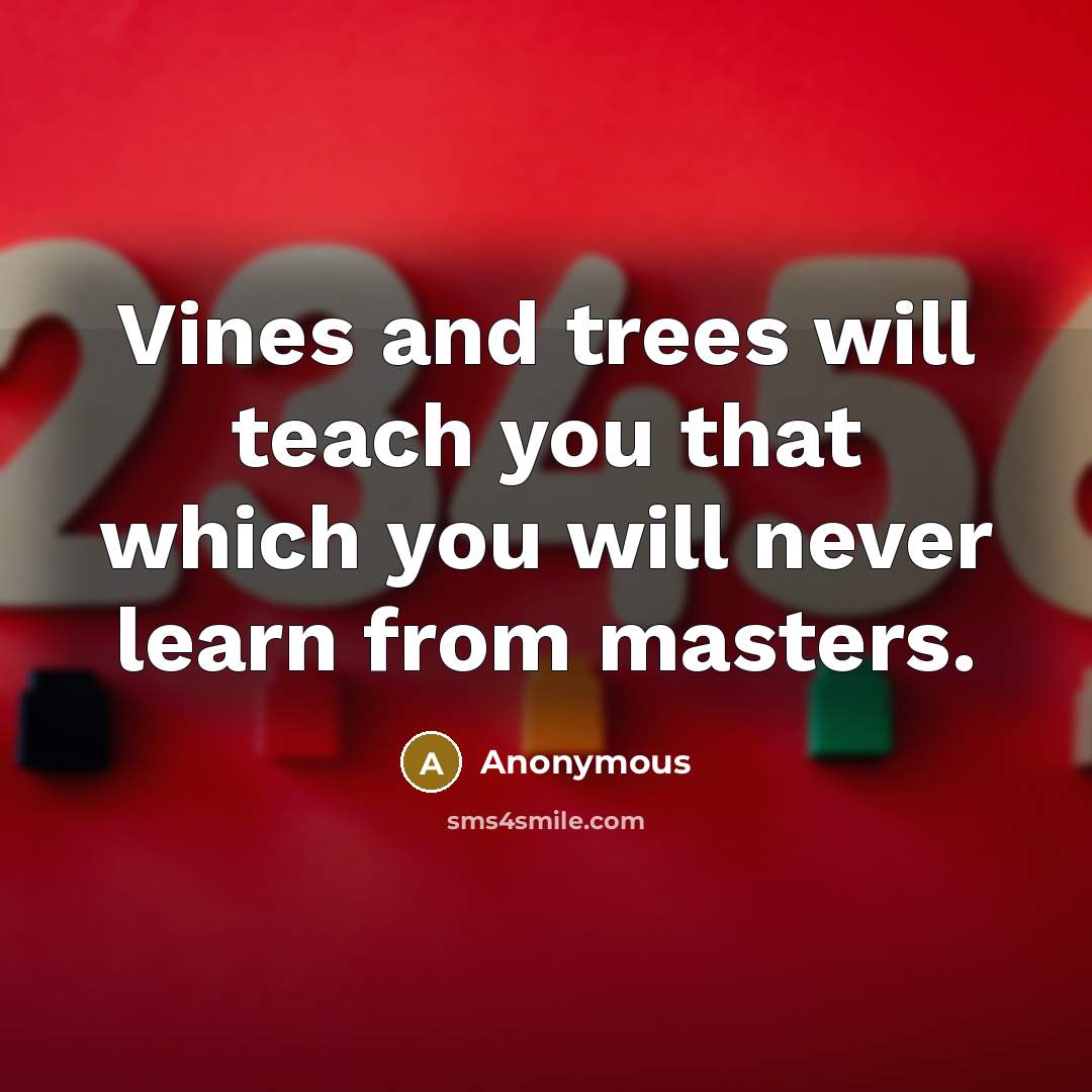 “Vines and trees will teach you that which you will never learn from masters.” quote by Anonymous