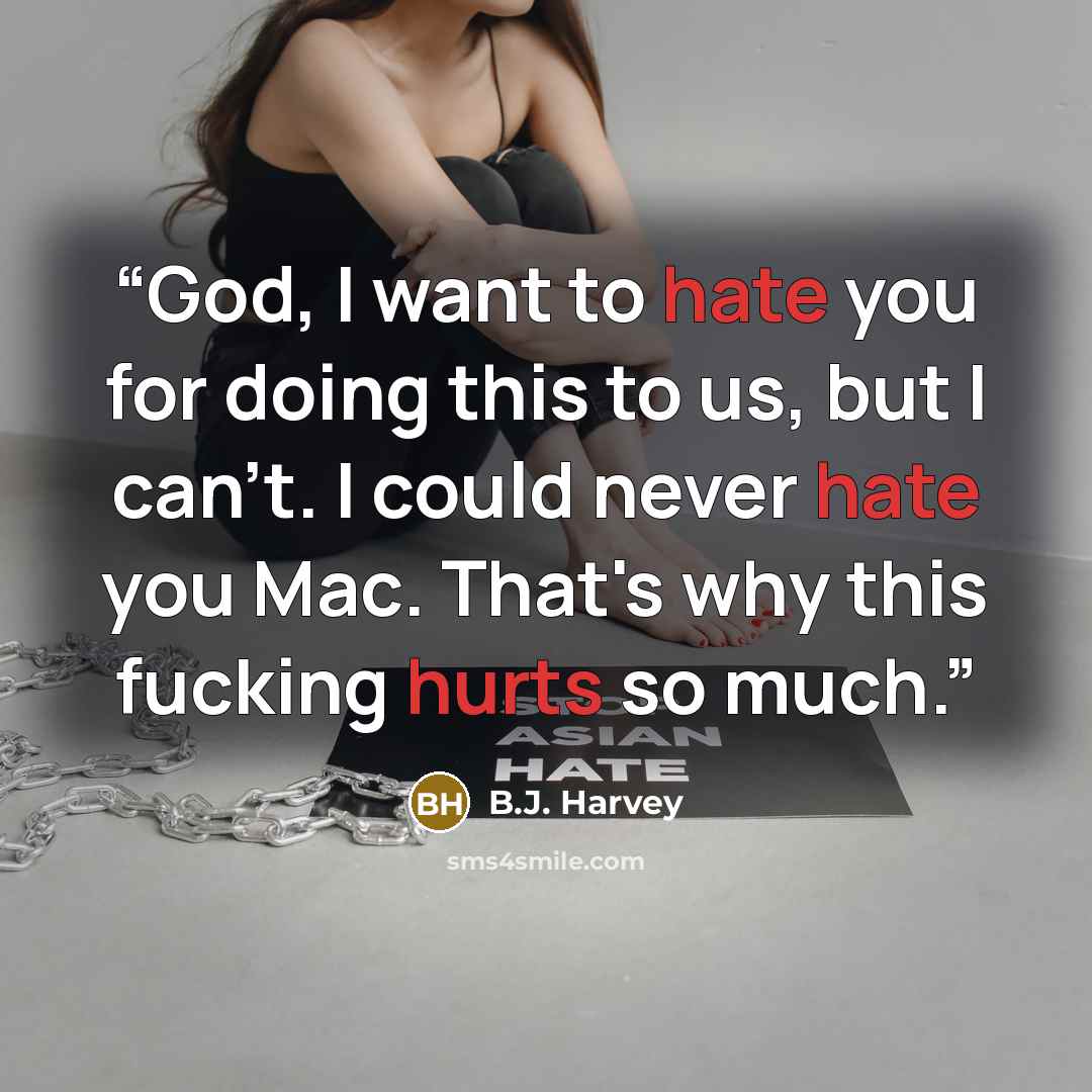 “God, I want to hate you for doing this to us, but I can't. I could never hate you Mac. That's why this fucking hurts so much.” quote by B.J. Harvey
