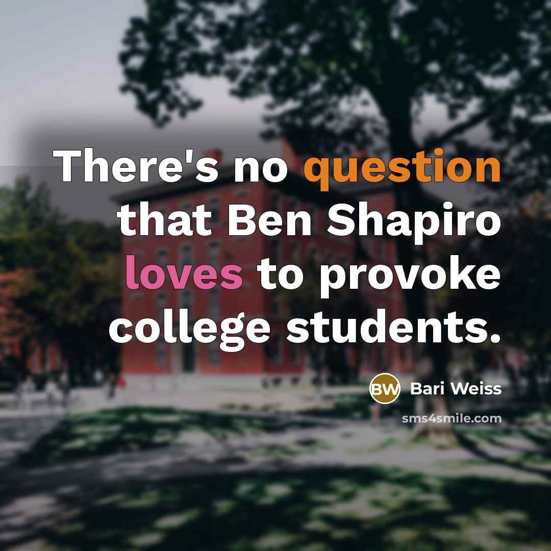 “There's no question that Ben Shapiro loves to provoke college students.” quote by Bari Weiss