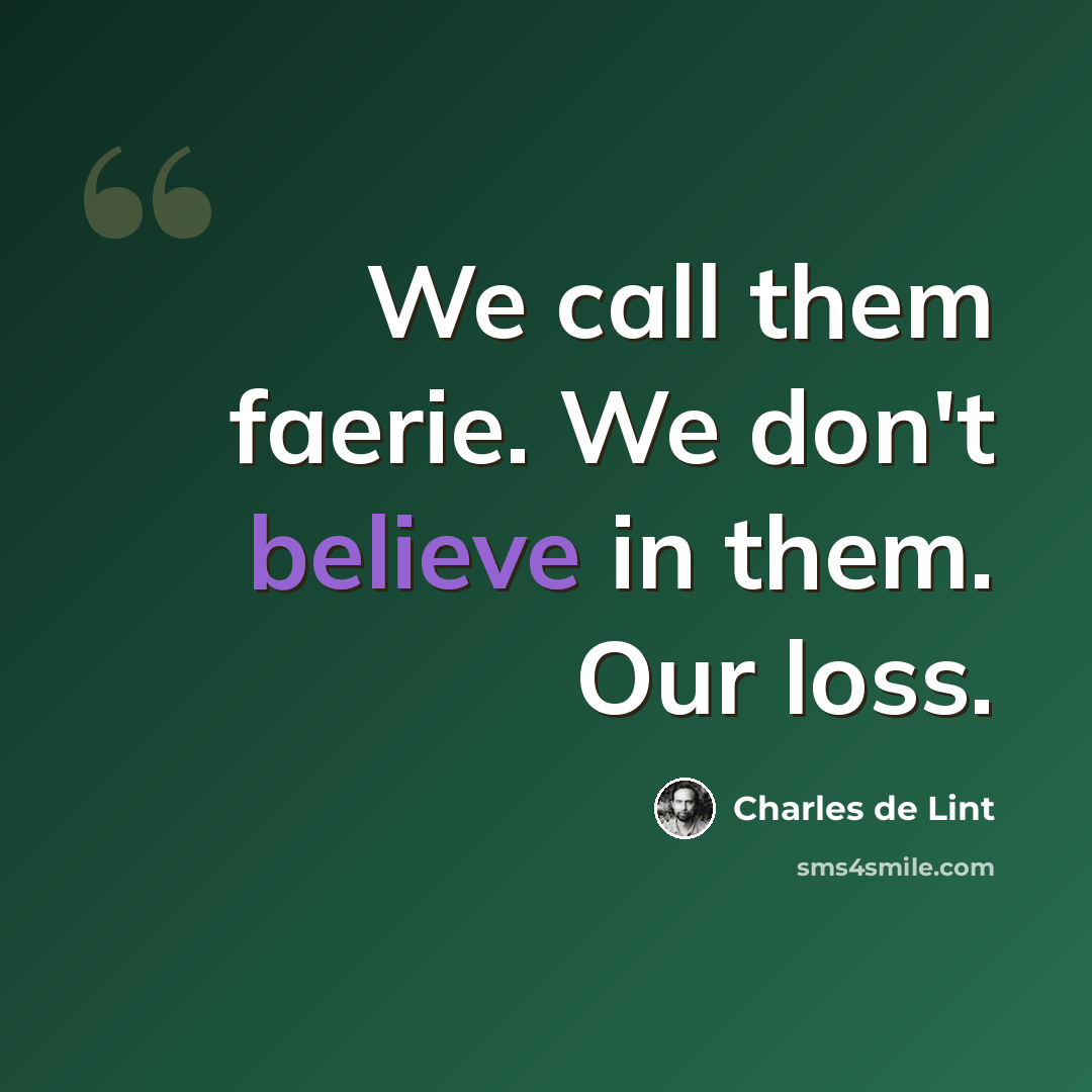 “We call them faerie. We don't believe in them. Our loss.” quote by Charles de Lint