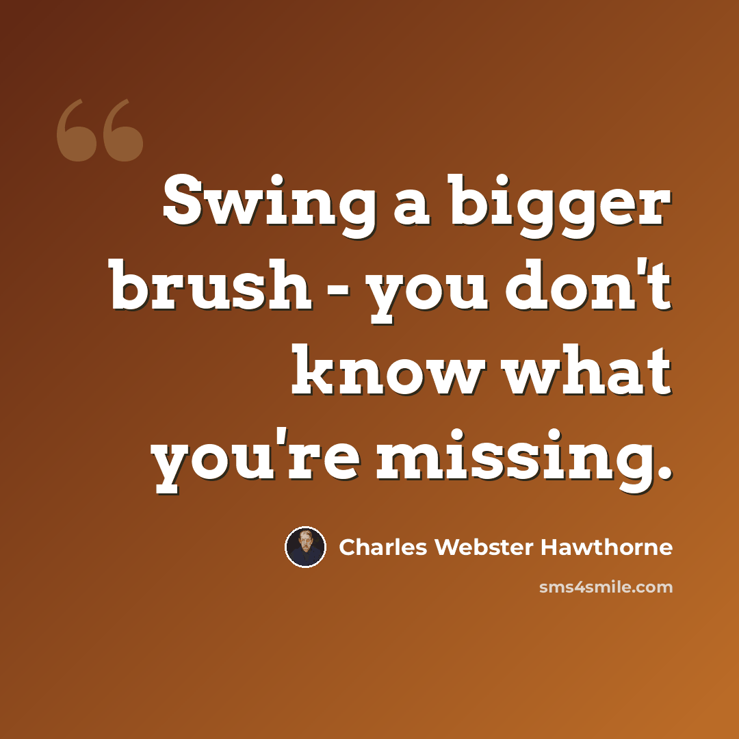 “Swing a bigger brush - you don't know what you're missing.” quote by Charles Webster Hawthorne