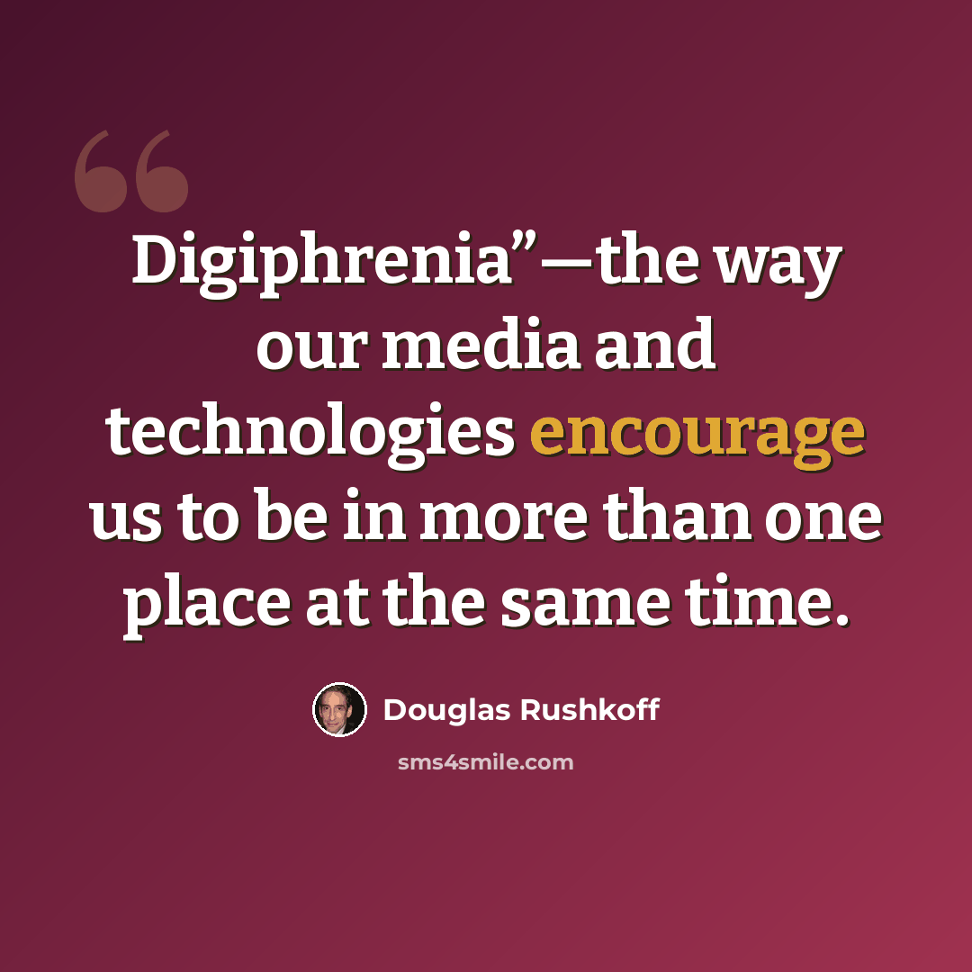 “Digiphrenia”—the way our media and technologies encourage us to be in more than one place at the same time.” quote by Douglas Rushkoff