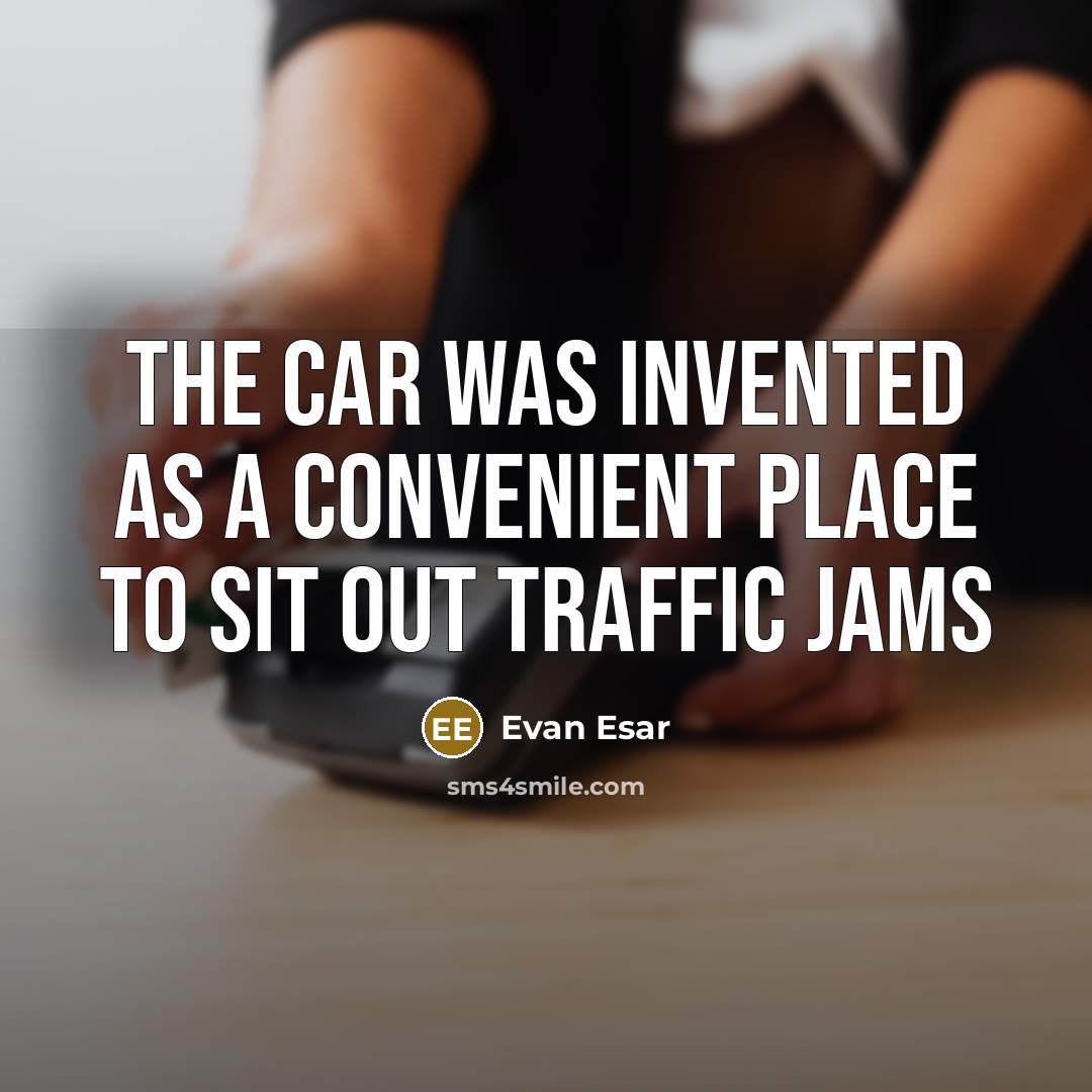 “The car was invented as a convenient place to sit out traffic jams” quote by Evan Esar