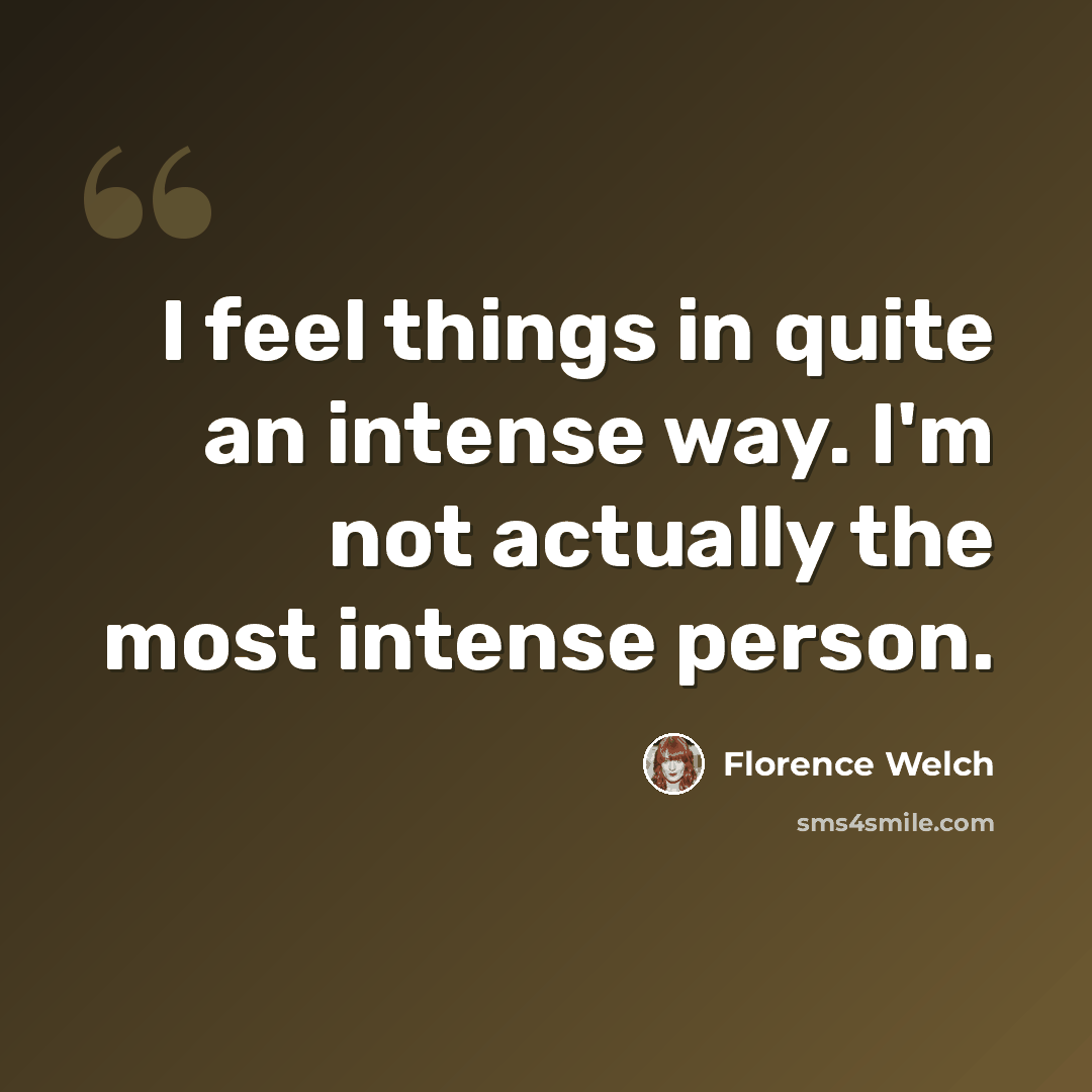 “I feel things in quite an intense way. I'm not actually the most intense person.” quote by Florence Welch