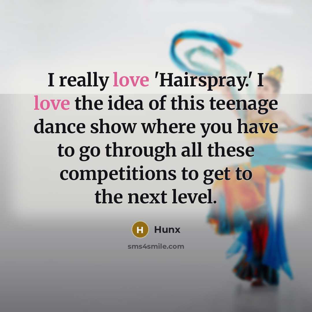 “I really love 'Hairspray.' I love the idea of this teenage dance show where you have to go through all these competitions to get to the next level.” quote by Hunx