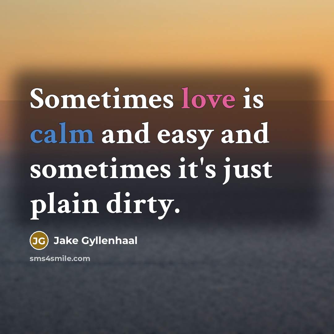 “Sometimes love is calm and easy and sometimes it's just plain dirty.” quote by Jake Gyllenhaal
