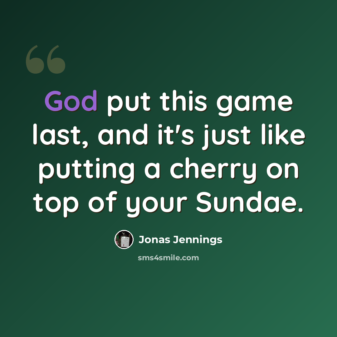 “God put this game last, and it's just like putting a cherry on top of your Sundae.” quote by Jonas Jennings