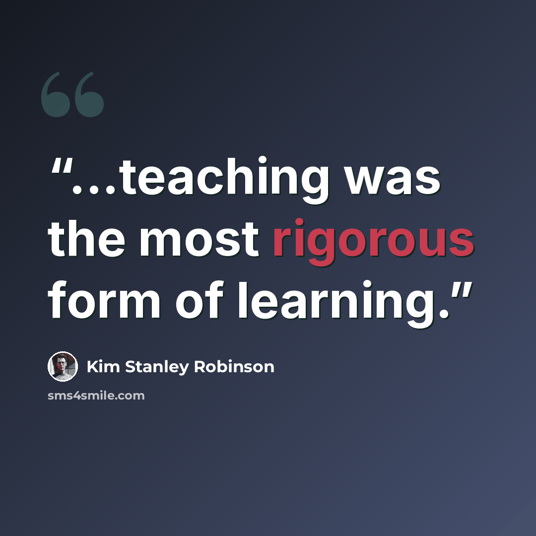 “...teaching was the most rigorous form of learning.” quote by Kim Stanley Robinson