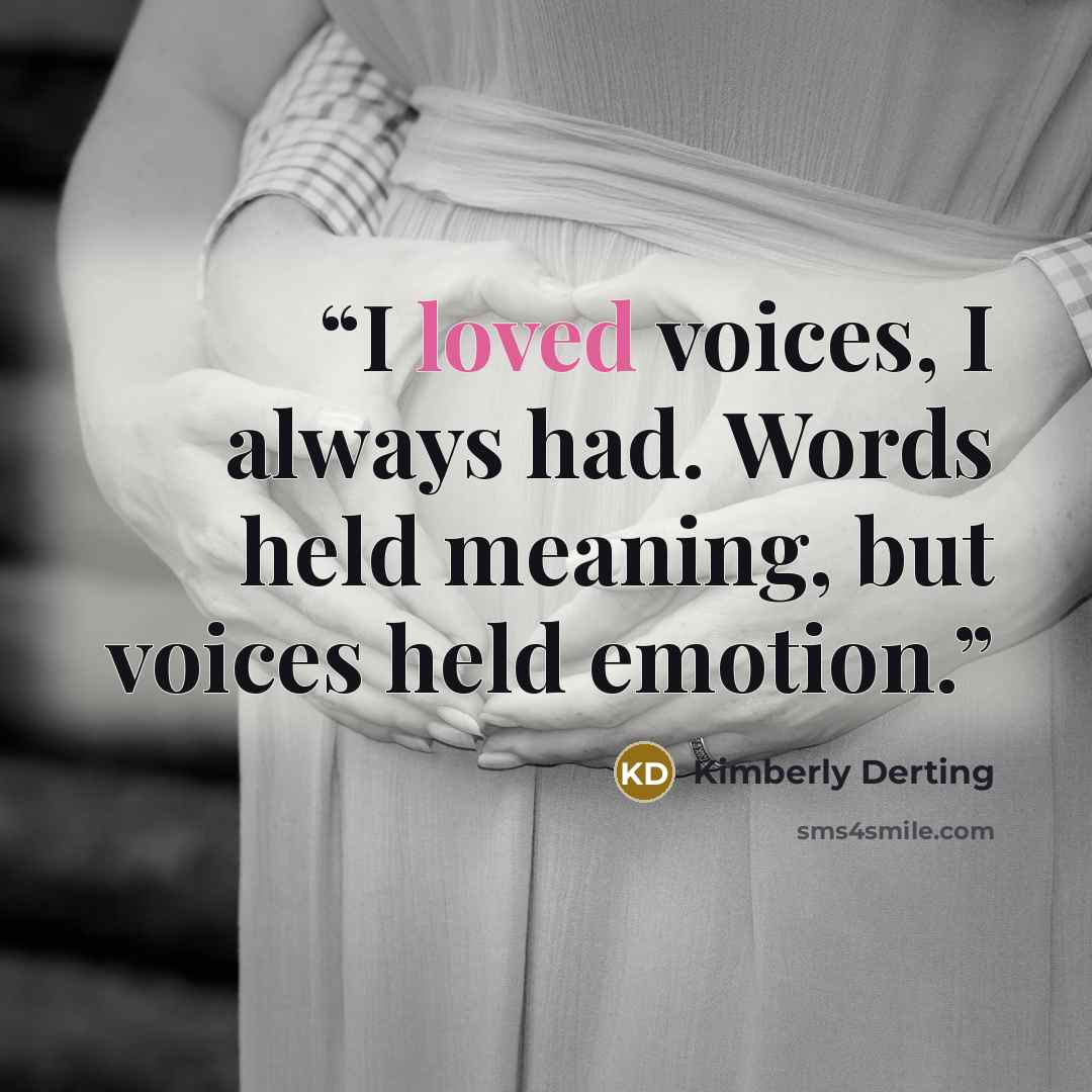 “I loved voices, I always had. Words held meaning, but voices held emotion.” quote by Kimberly Derting