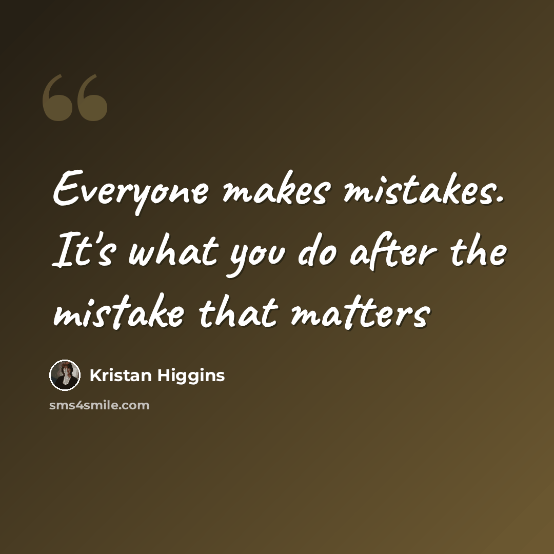 “Everyone makes mistakes. It's what you do after the mistake that matters” quote by Kristan Higgins
