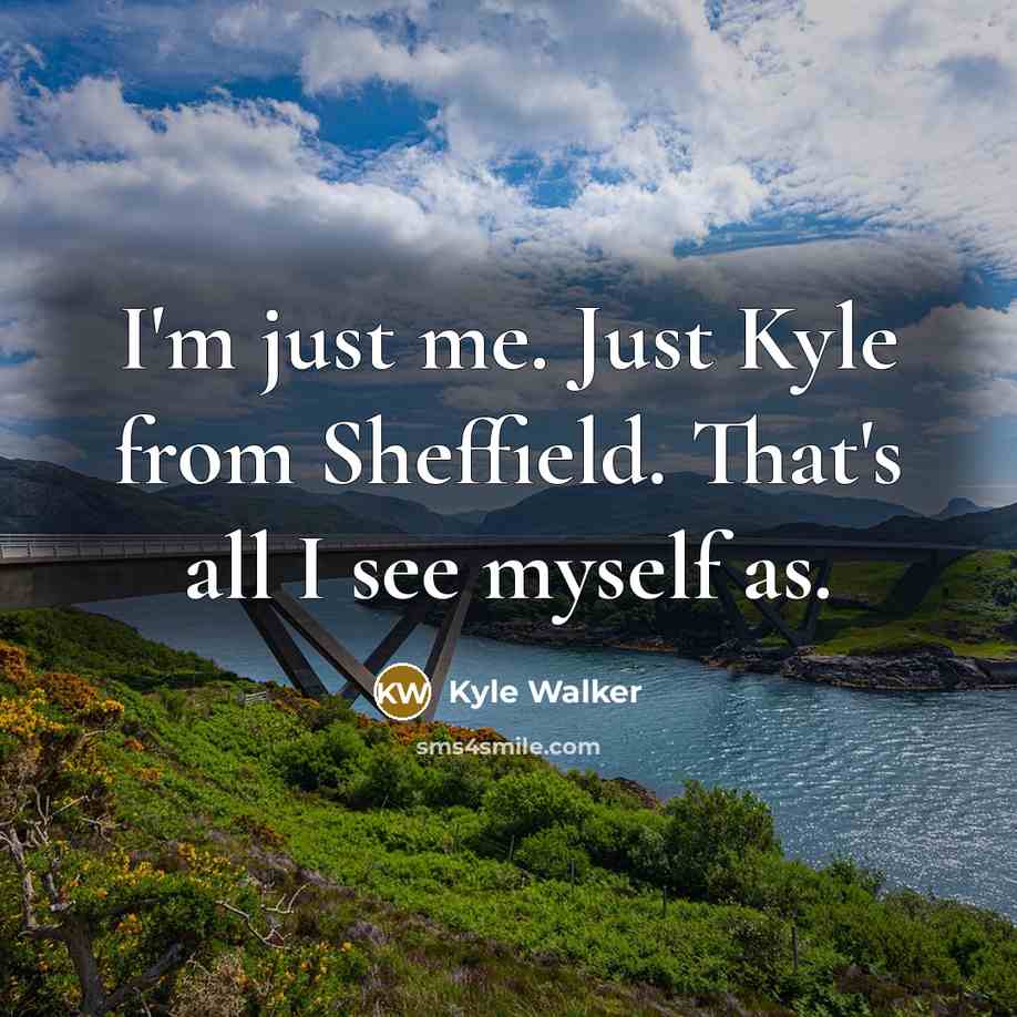 “I'm just me. Just Kyle from Sheffield. That's all I see myself as.” quote by Kyle Walker