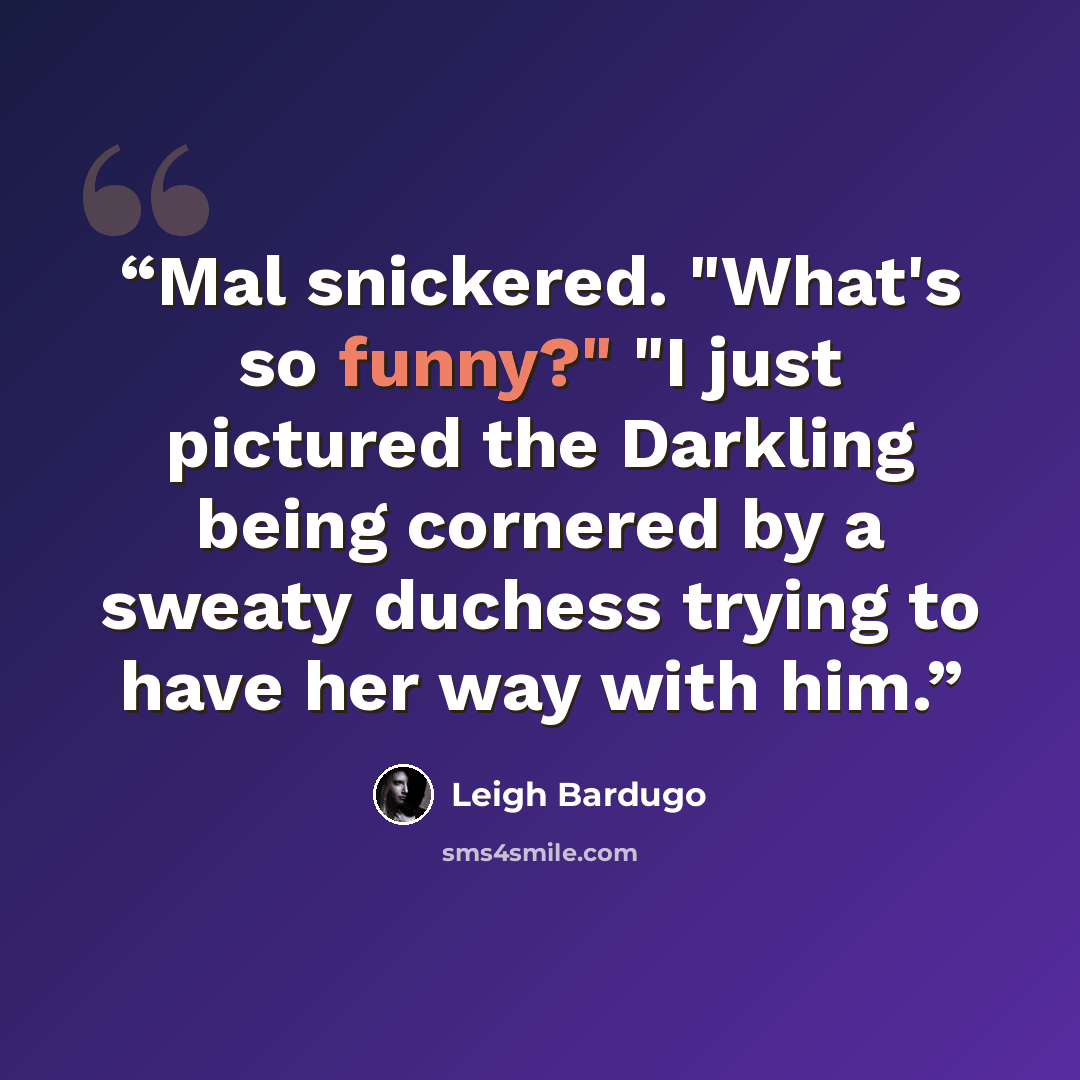 “Mal snickered. "What's so funny?" "I just pictured the Darkling being cornered by a sweaty duchess trying to have her way with him.” quote by Leigh Bardugo