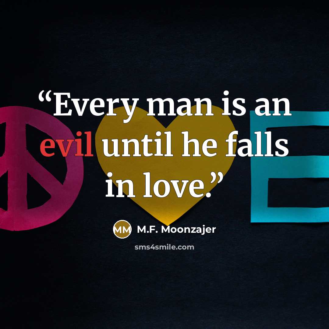 “Every man is an evil until he falls in love.” quote by M.F. Moonzajer