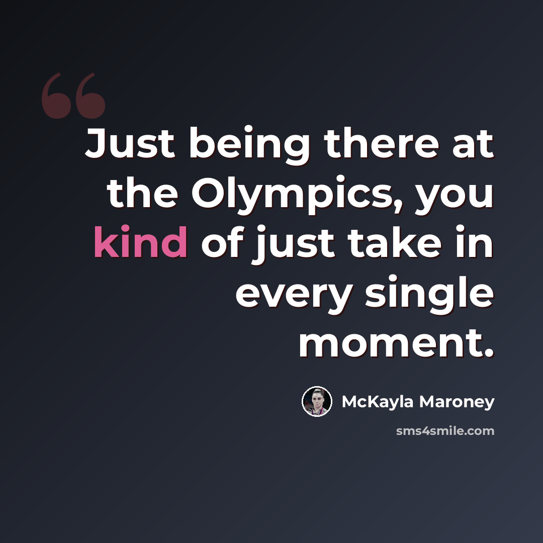 “Just being there at the Olympics, you kind of just take in every single moment.” quote by McKayla Maroney