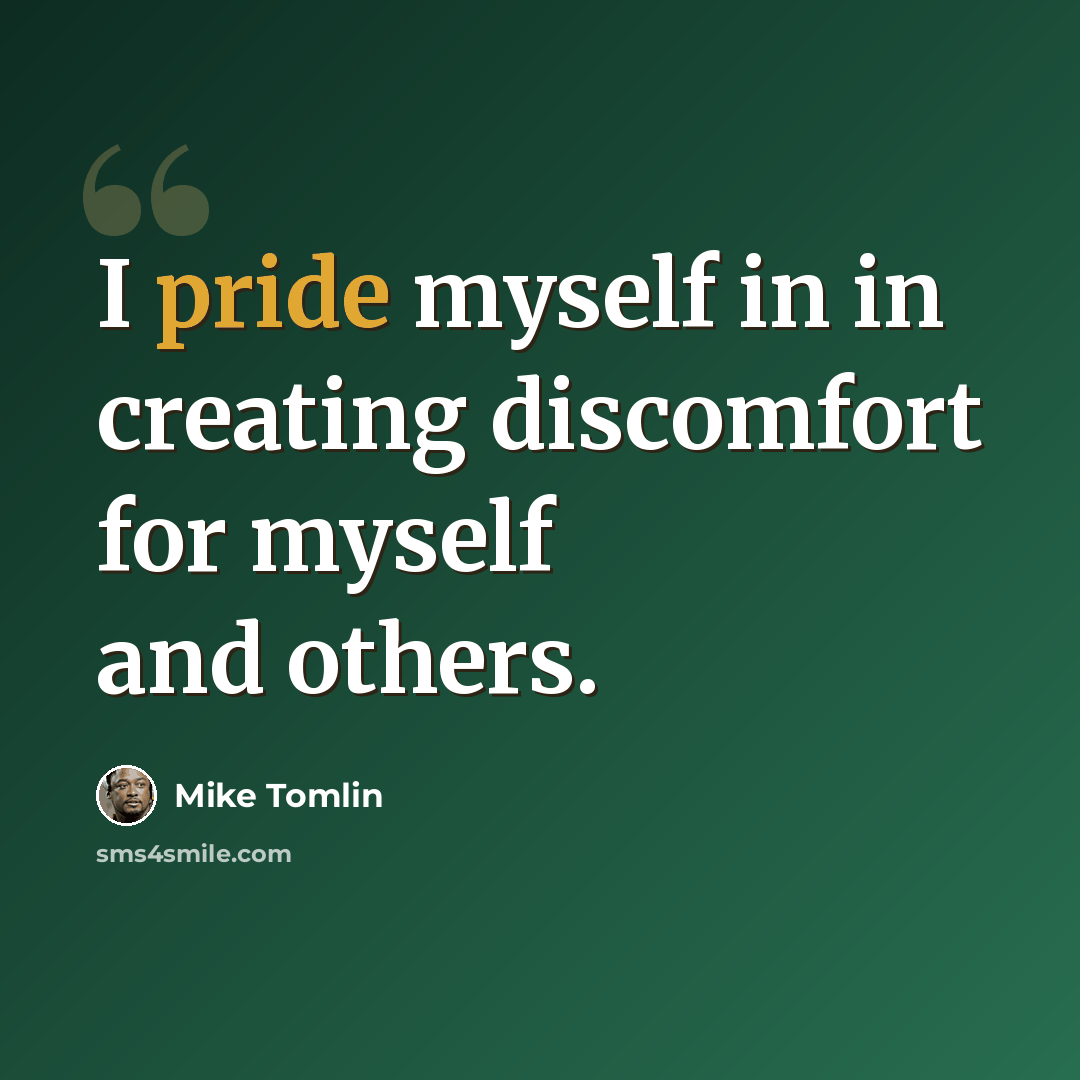 “I pride myself in in creating discomfort for myself and others.” quote by Mike Tomlin