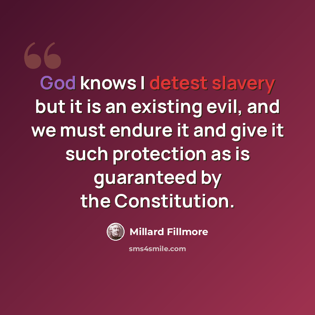 “God knows I detest slavery but it is an existing evil, and we must endure it and give it such protection as is guaranteed by the Constitution.” quote by Millard Fillmore