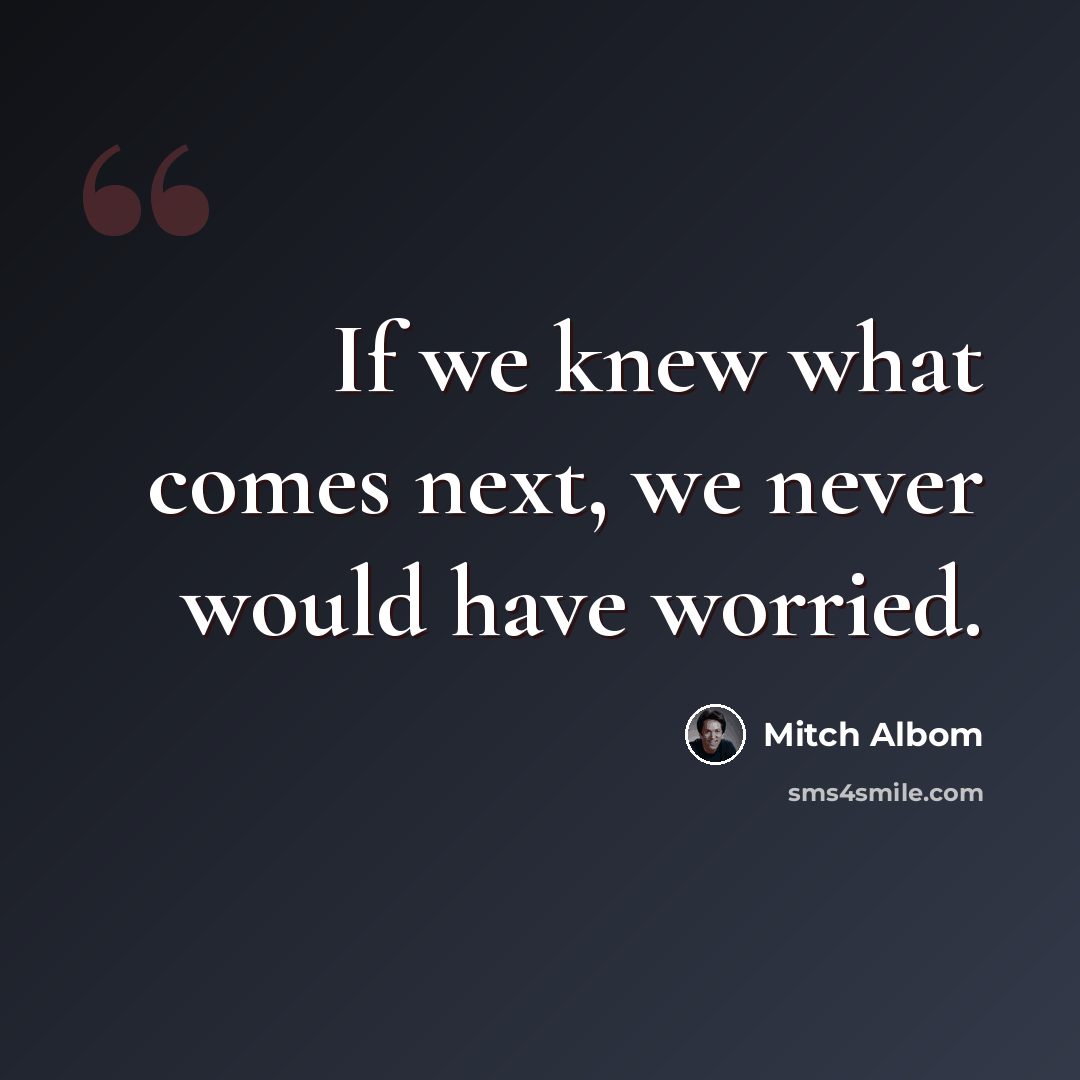 “If we knew what comes next, we never would have worried.” quote by Mitch Albom
