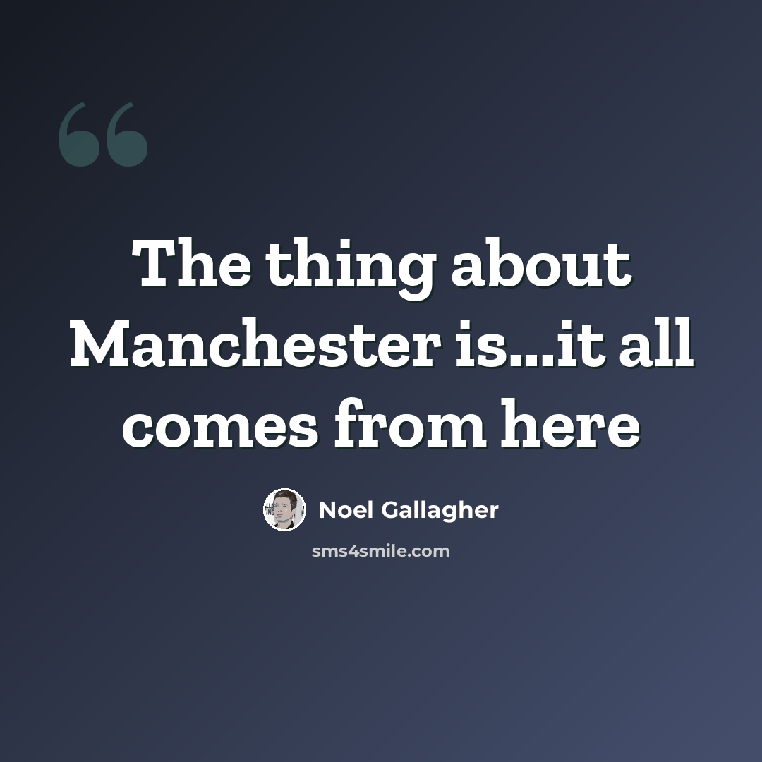 “The thing about Manchester is...it all comes from here” quote by Noel Gallagher