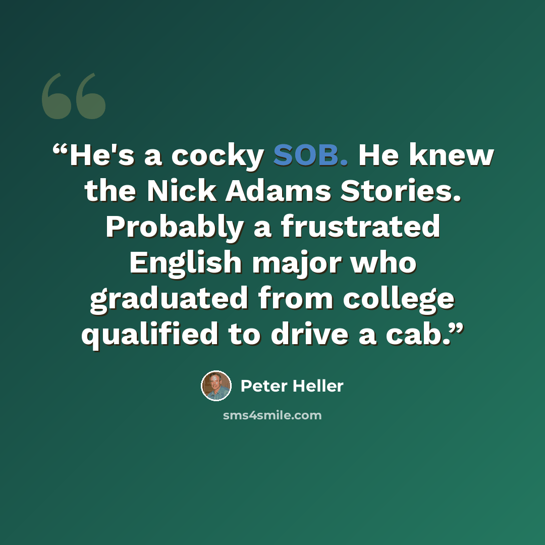 “He's a cocky SOB. He knew the Nick Adams Stories. Probably a frustrated English major who graduated from college qualified to drive a cab.” quote by Peter Heller