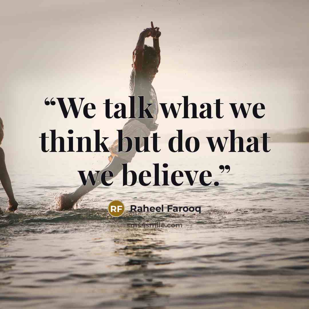 “We talk what we think but do what we believe.” quote by Raheel Farooq