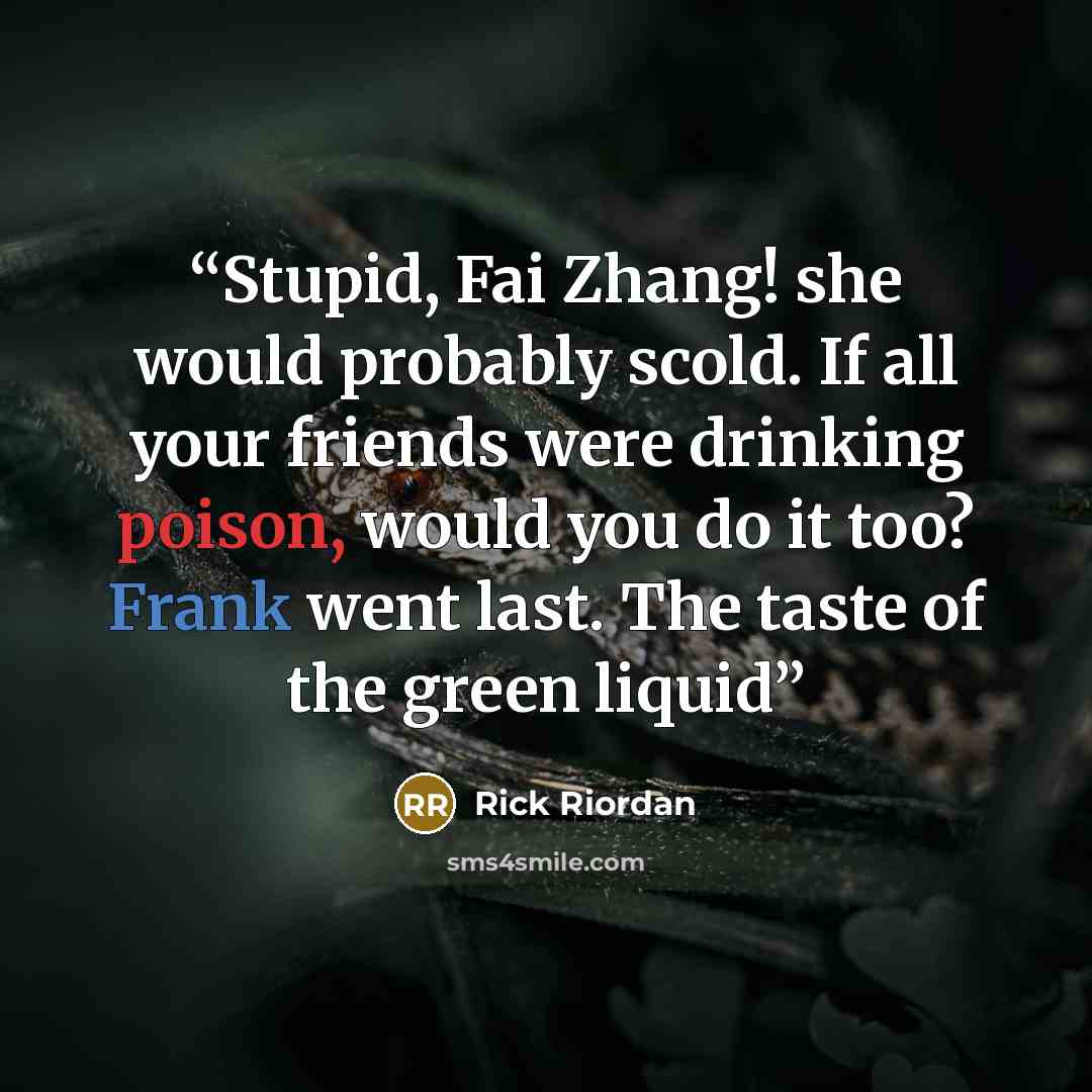 “Stupid, Fai Zhang! she would probably scold. If all your friends were drinking poison, would you do it too? Frank went last. The taste of the green liquid” quote by Rick Riordan