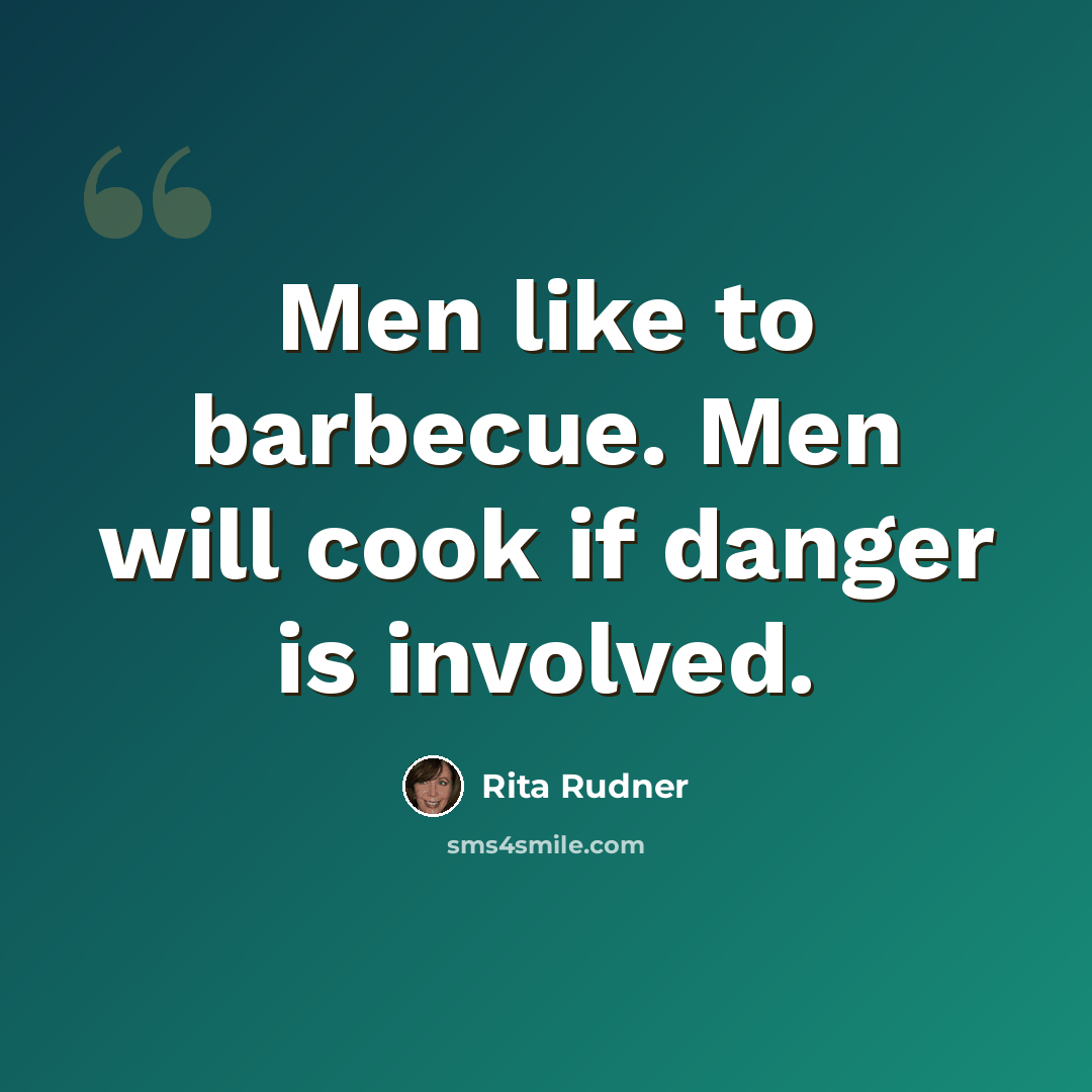 “Men like to barbecue. Men will cook if danger is involved.” quote by Rita Rudner