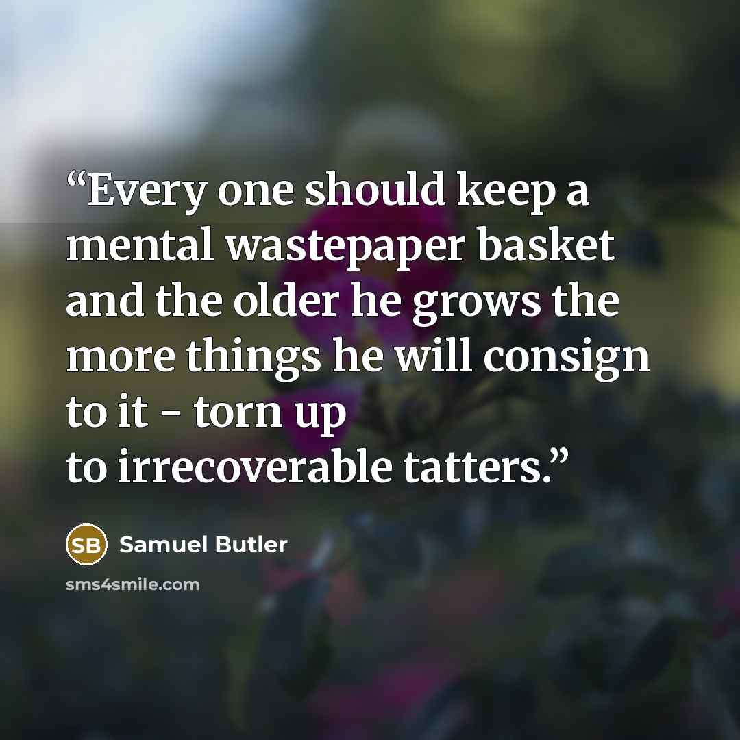 “Every one should keep a mental wastepaper basket and the older he grows the more things he will consign to it - torn up to irrecoverable tatters.” quote by Samuel Butler
