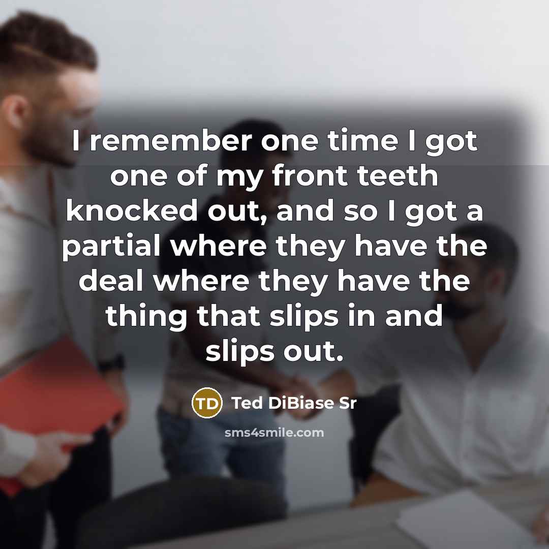 “I remember one time I got one of my front teeth knocked out, and so I got a partial where they have the deal where they have the thing that slips in and slips out.” quote by Ted DiBiase Sr