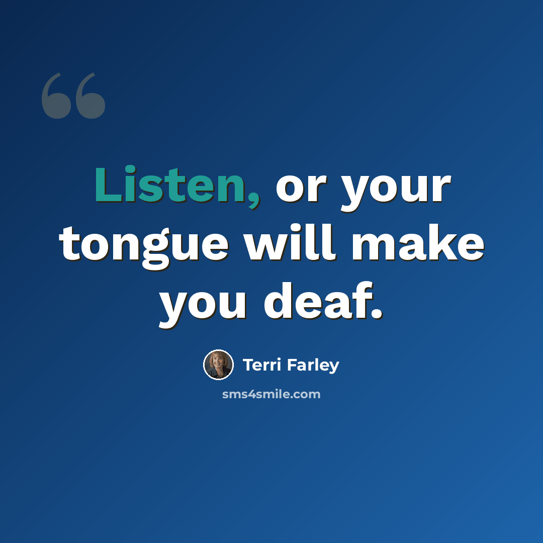 “Listen, or your tongue will make you deaf.” quote by Terri Farley