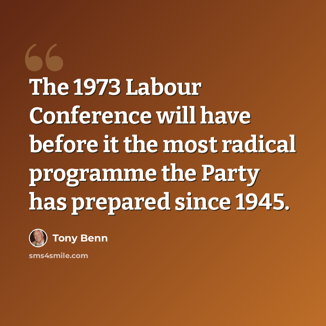 “The 1973 Labour Conference will have before it the most radical programme the Party has prepared since 1945.” quote by Tony Benn