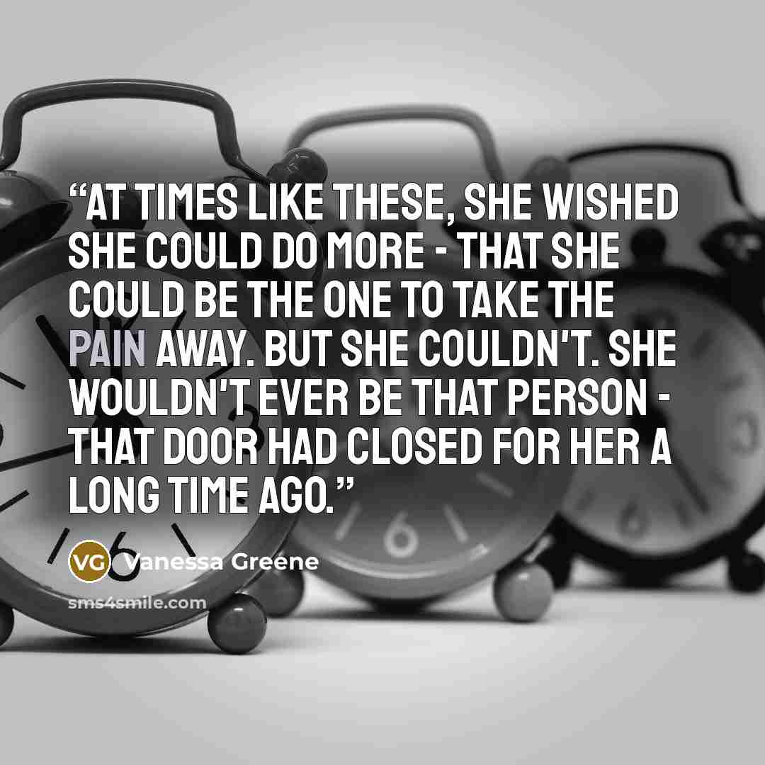 “At times like these, she wished she could do more - that she could be the one to take the pain away. But she couldn't. She wouldn't ever be that person - that door had closed for her a long time ago.” quote by Vanessa Greene