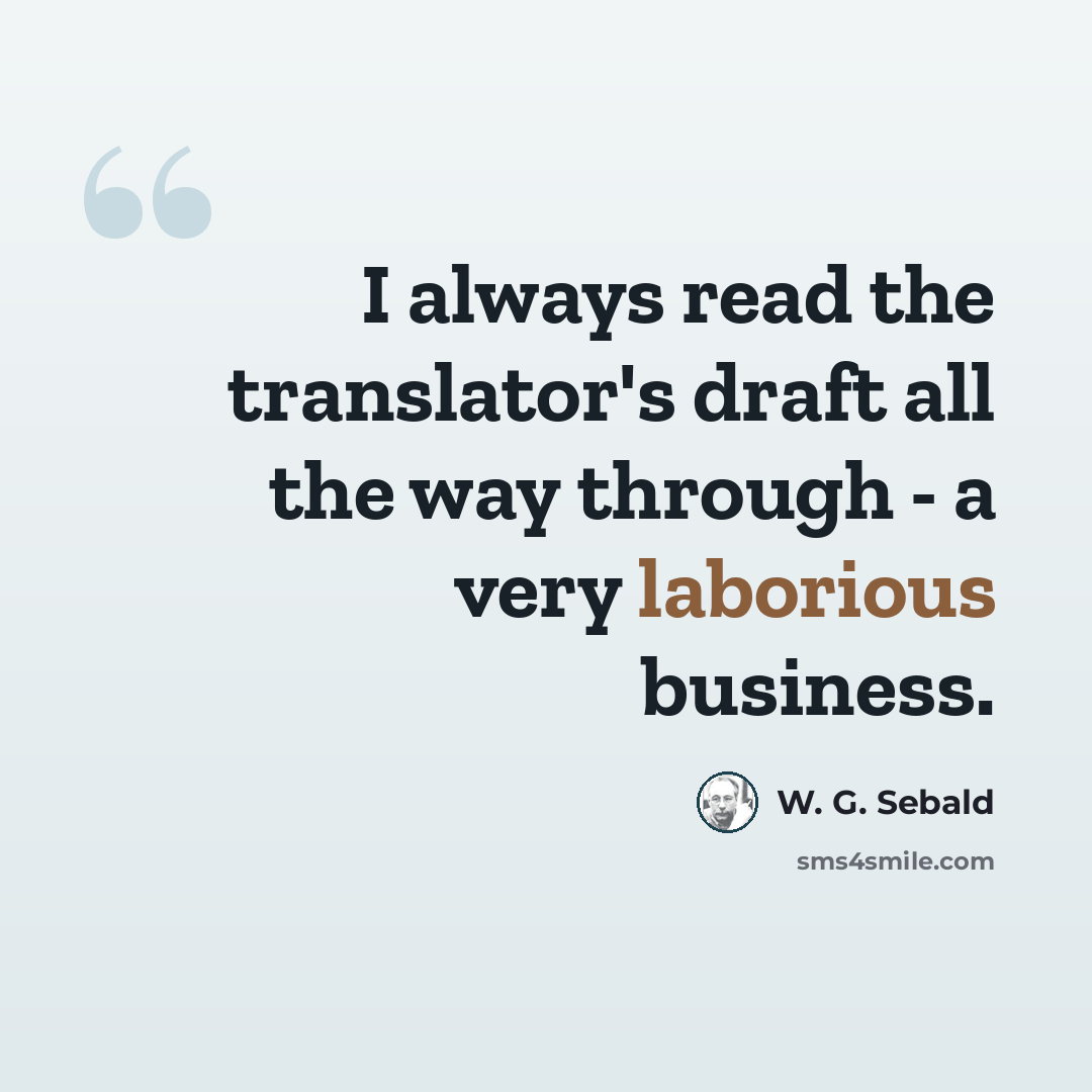 “I always read the translator's draft all the way through - a very laborious business.” quote by W. G. Sebald