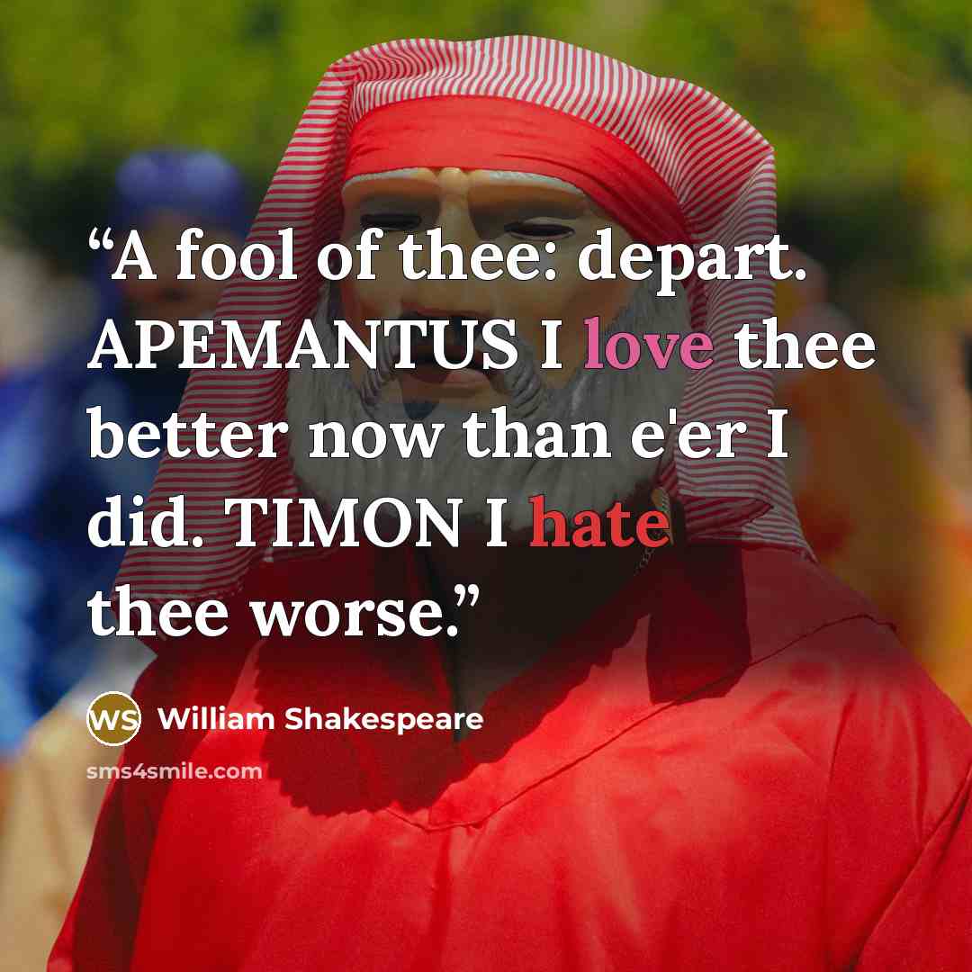 “A fool of thee: depart. APEMANTUS I love thee better now than e'er I did. TIMON I hate thee worse.” quote by William Shakespeare
