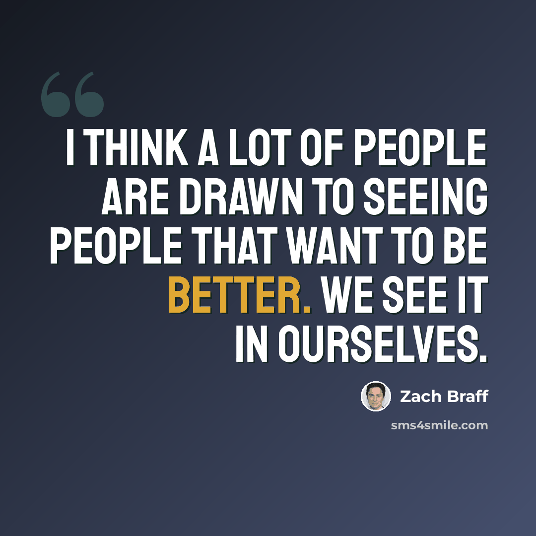 “I think a lot of people are drawn to seeing people that want to be better. We see it in ourselves.” quote by Zach Braff