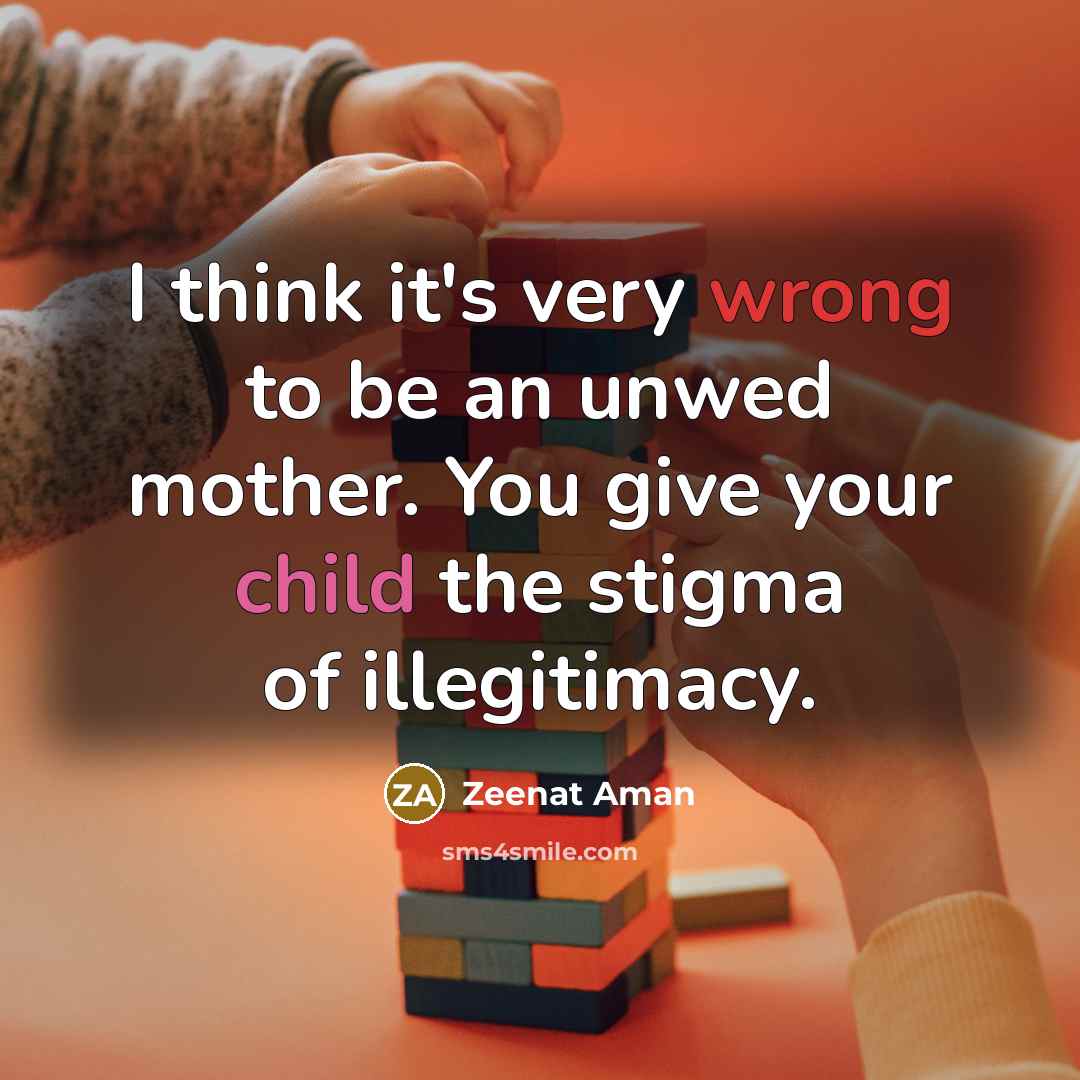 “I think it's very wrong to be an unwed mother. You give your child the stigma of illegitimacy.” quote by Zeenat Aman