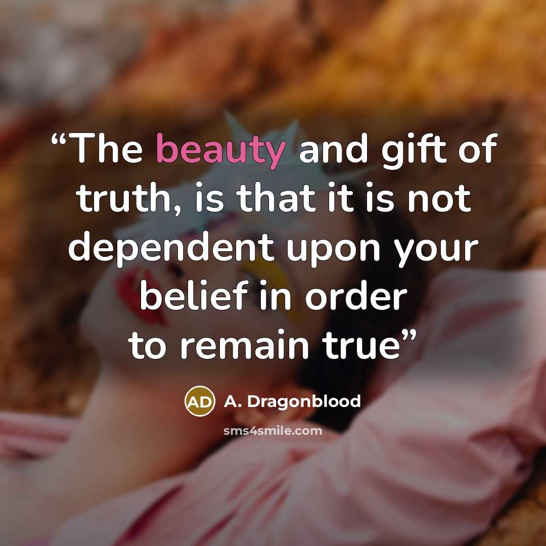 “The beauty and gift of truth, is that it is not dependent upon your belief in order to remain true” quote by A. Dragonblood
