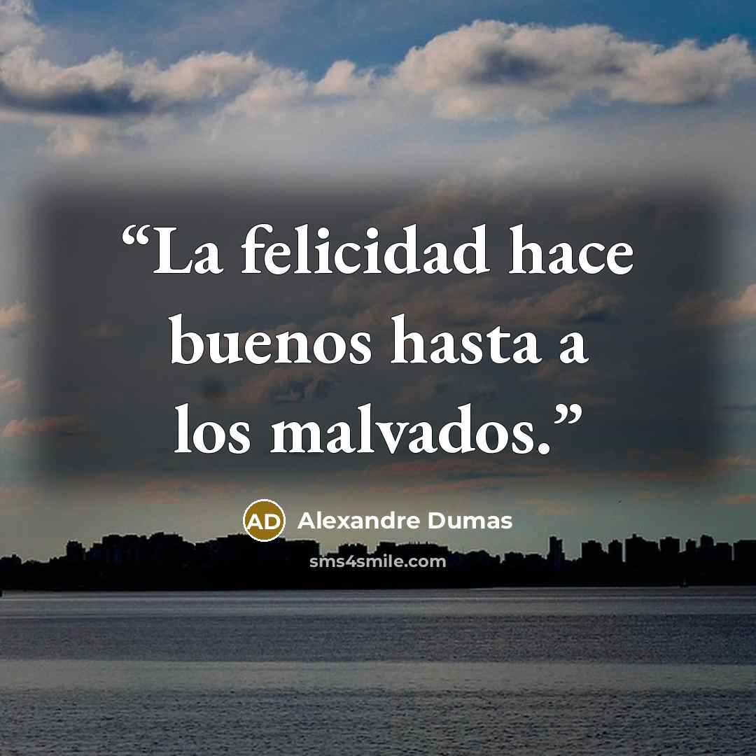 “La felicidad hace buenos hasta a los malvados.” quote by Alexandre Dumas