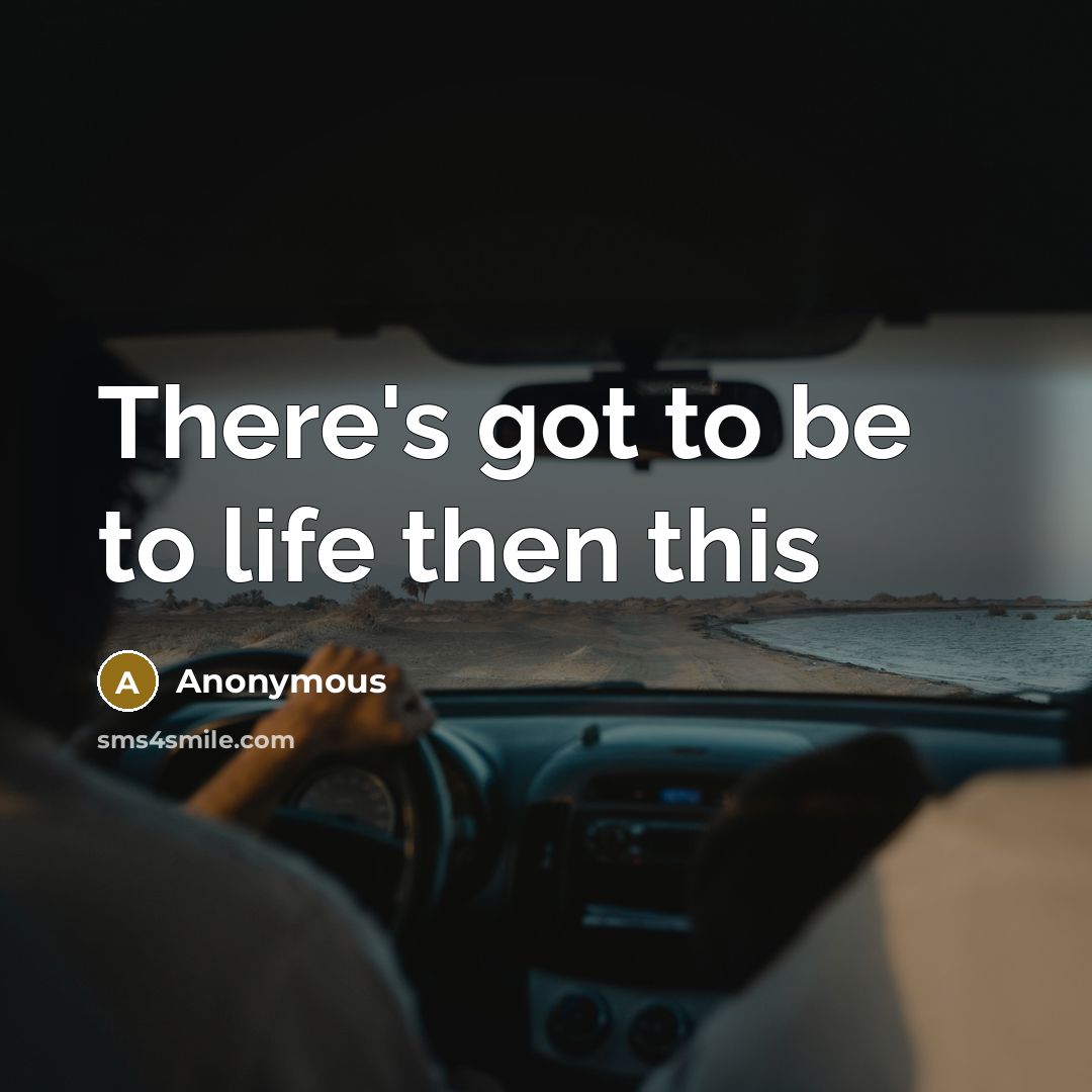 “There's got to be to life then this” quote by Anonymous