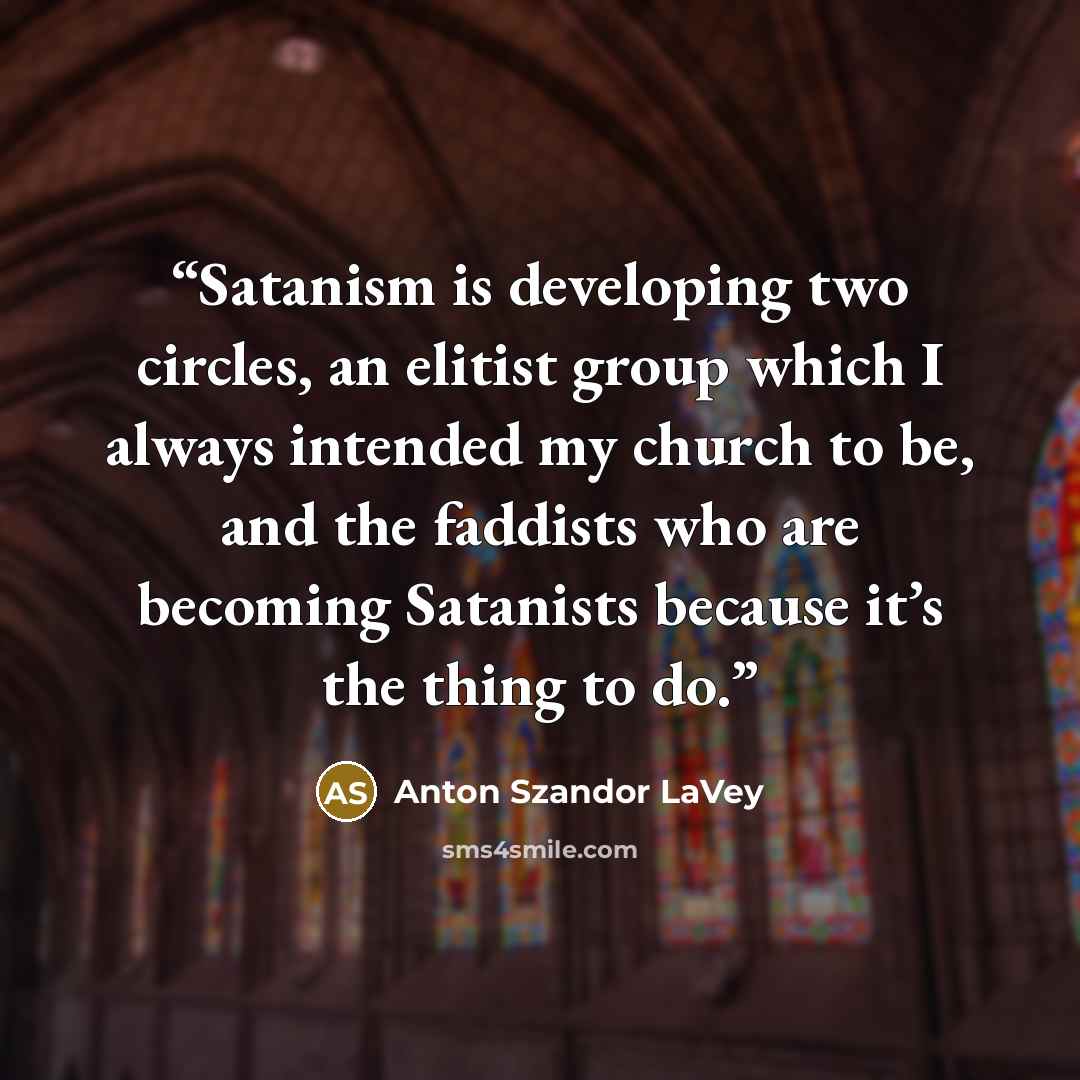 “Satanism is developing two circles, an elitist group which I always intended my church to be, and the faddists who are becoming Satanists because it’s the thing to do.” quote by Anton Szandor LaVey